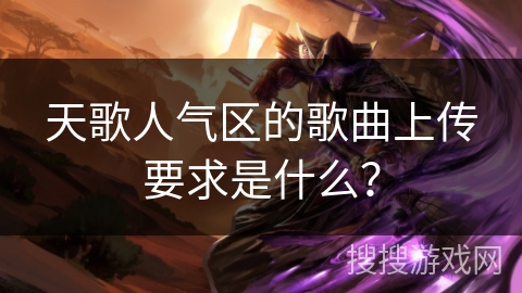 天歌人气区的歌曲上传要求是什么? 天歌人气区的歌曲上传要求是什么?