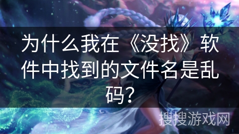 为什么我在《没找》软件中找到的文件名是乱码？
