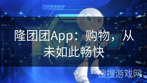 隆团团App:购物,从未如此畅快 隆团团App:购物,从未如此畅快