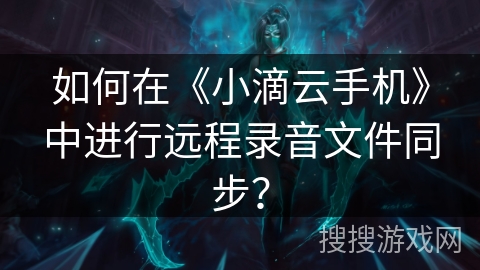 如何在《小滴云手机》中进行远程录音文件同步？