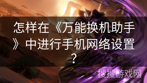 怎样在《万能换机助手》中进行手机网络设置？