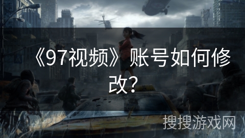 《97视频》账号如何修改? 《97视频》账号如何修改?