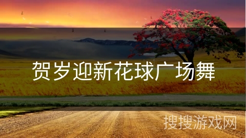 贺岁迎新花球广场舞 贺岁迎新花球广场舞