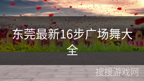 东莞最新16步广场舞大全 东莞最新16步广场舞大全