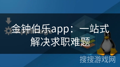 金钟伯乐app:一站式解决求职难题 金钟伯乐app:一站式解决求职难题