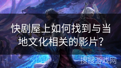 快剧屋上如何找到与当地文化相关的影片? 快剧屋上如何找到与当地文化相关的影片?