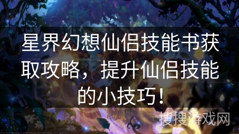 星界幻想仙侣技能书获取攻略,提升仙侣技能的小技巧! 星界幻想仙侣技能书获取攻略,提升仙侣技能的小技巧!