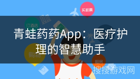 青蛙药药App:医疗护理的智慧助手 青蛙药药App:医疗护理的智慧助手