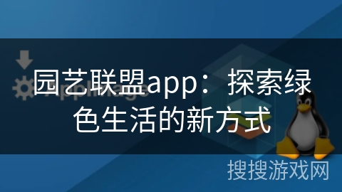 园艺联盟app:探索绿色生活的新方式 园艺联盟app:探索绿色生活的新方式