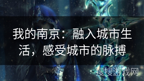 我的南京:融入城市生活,感受城市的脉搏 我的南京:融入城市生活,感受城市的脉搏