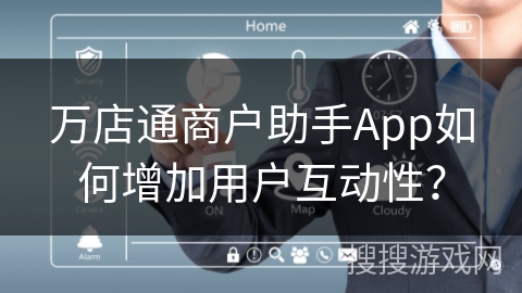 万店通商户助手App如何增加用户互动性? 万店通商户助手App如何增加用户互动性?