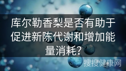 库尔勒香梨是否有助于促进新陈代谢和增加能量消耗？