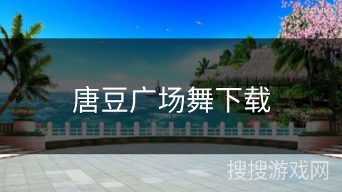 唐豆广场舞下载 唐豆广场舞下载