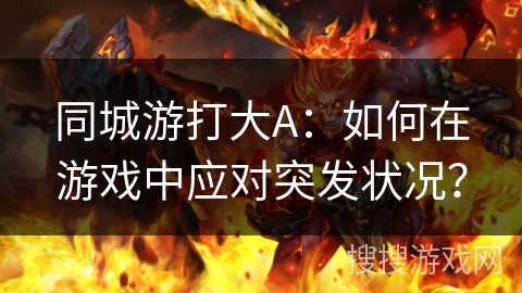 同城游打大A:如何在游戏中应对突发状况? 同城游打大A:如何在游戏中应对突发状况?
