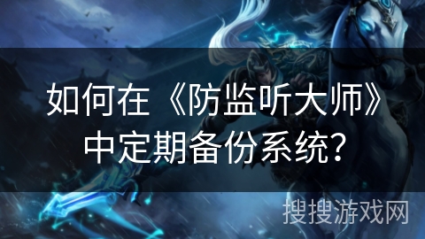 如何在《防监听大师》中定期备份系统? 如何在《防监听大师》中定期备份系统?