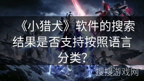 《小猎犬》软件的搜索结果是否支持按照语言分类？