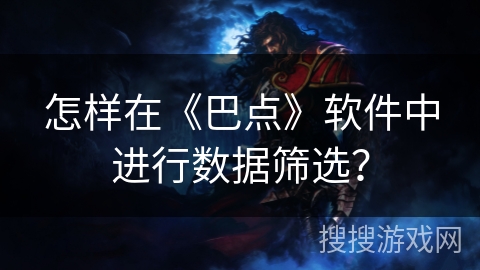 怎样在《巴点》软件中进行数据筛选? 怎样在《巴点》软件中进行数据筛选?