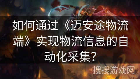 如何通过《迈安途物流端》实现物流信息的自动化采集? 如何通过《迈安途物流端》实现物流信息的自动化采集?