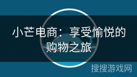 小芒电商:享受愉悦的购物之旅 小芒电商:享受愉悦的购物之旅