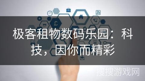 极客租物数码乐园:科技,因你而精彩 极客租物数码乐园:科技,因你而精彩
