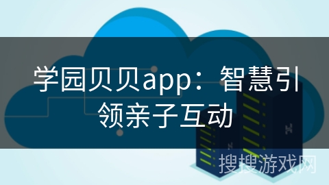 学园贝贝app：智慧引领亲子互动
