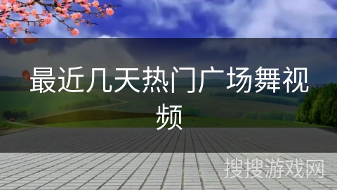 最近几天热门广场舞视频