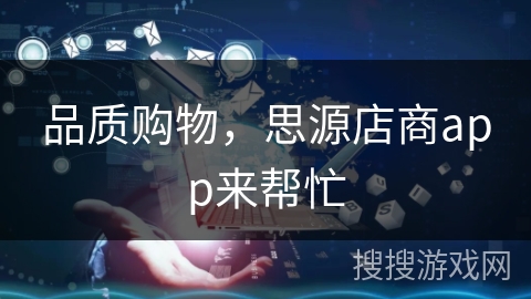 品质购物，思源店商app来帮忙
