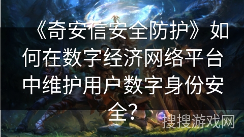 《奇安信安全防护》如何在数字经济网络平台中维护用户数字身份安全? 《奇安信安全防护》如何在数字经济网络平台中维护用户数字身份安全?