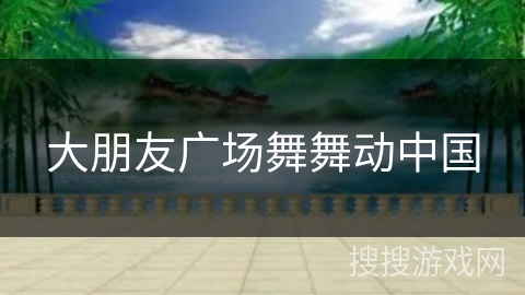 大朋友广场舞舞动中国