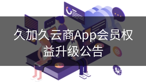 久加久云商App会员权益升级公告