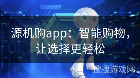源机购app:智能购物,让选择更轻松 源机购app:智能购物,让选择更轻松