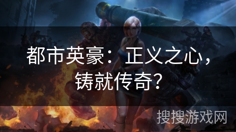 都市英豪:正义之心,铸就传奇? 都市英豪:正义之心,铸就传奇?