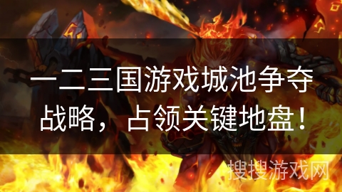 一二三国游戏城池争夺战略，占领关键地盘！