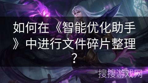 如何在《智能优化助手》中进行文件碎片整理？