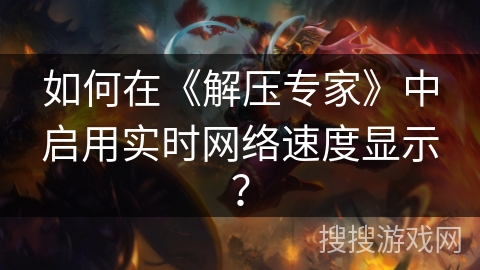 如何在《解压专家》中启用实时网络速度显示? 如何在《解压专家》中启用实时网络速度显示?