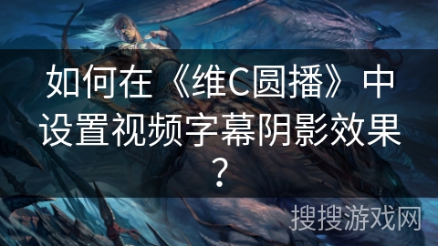 如何在《维C圆播》中设置视频字幕阴影效果? 如何在《维C圆播》中设置视频字幕阴影效果?