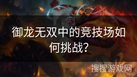 御龙无双中的竞技场如何挑战? 御龙无双中的竞技场如何挑战?