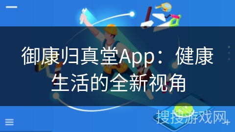 御康归真堂App:健康生活的全新视角 御康归真堂App:健康生活的全新视角