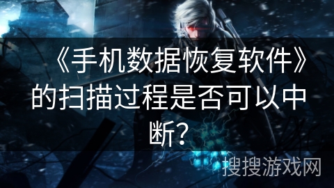 《手机数据恢复软件》的扫描过程是否可以中断？