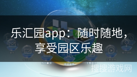 乐汇园app:随时随地,享受园区乐趣 乐汇园app:随时随地,享受园区乐趣