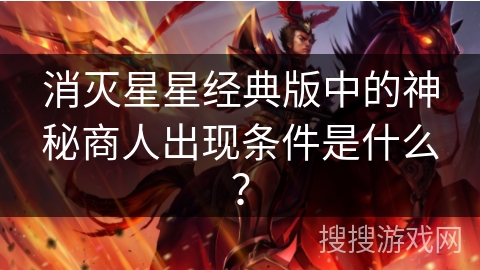 消灭星星经典版中的神秘商人出现条件是什么? 消灭星星经典版中的神秘商人出现条件是什么?