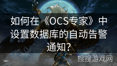 如何在《OCS专家》中设置数据库的自动告警通知? 如何在《OCS专家》中设置数据库的自动告警通知?
