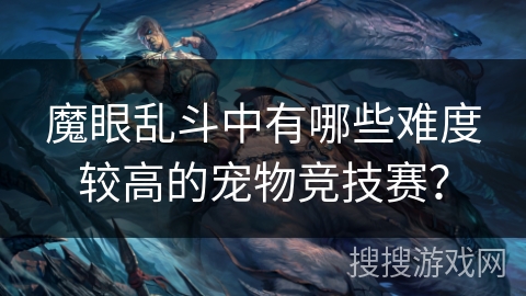 魔眼乱斗中有哪些难度较高的宠物竞技赛？