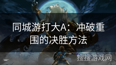 同城游打大A:冲破重围的决胜方法 同城游打大A:冲破重围的决胜方法