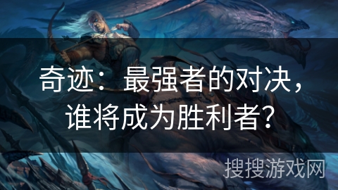 奇迹:最强者的对决,谁将成为胜利者? 奇迹:最强者的对决,谁将成为胜利者?