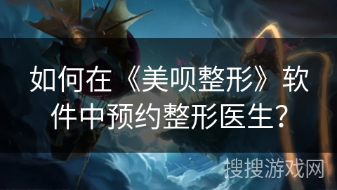 如何在《美呗整形》软件中预约整形医生？