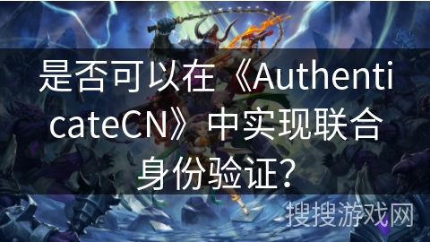是否可以在《AuthenticateCN》中实现联合身份验证？