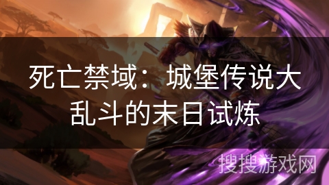 死亡禁域:城堡传说大乱斗的末日试炼 死亡禁域:城堡传说大乱斗的末日试炼