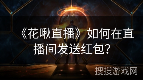 《花啾直播》如何在直播间发送红包? 《花啾直播》如何在直播间发送红包?