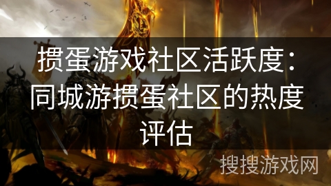 掼蛋游戏社区活跃度:同城游掼蛋社区的热度评估 掼蛋游戏社区活跃度:同城游掼蛋社区的热度评估